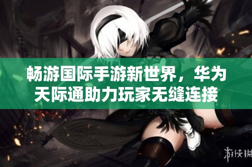 暢游國(guó)際手游新世界<div   id=