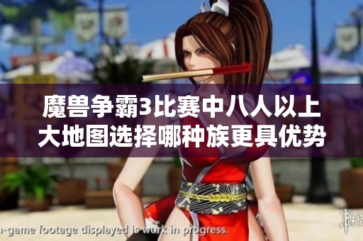 魔獸爭霸3比賽中八人以上大地圖選擇哪種族更具優(yōu)勢
