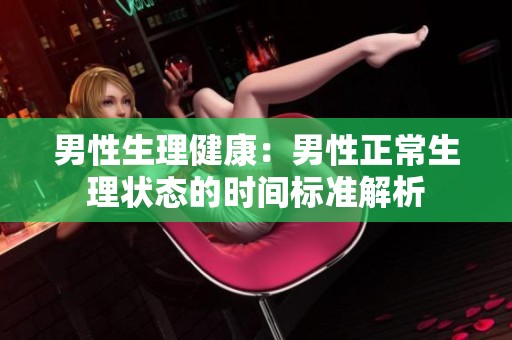男性生理健康：男性正常生理狀態(tài)的時間標(biāo)準(zhǔn)解析