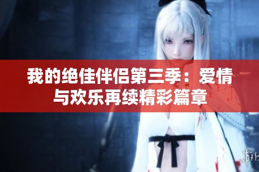 我的絕佳伴侶第三季：愛(ài)情與歡樂(lè)再續(xù)精彩篇章
