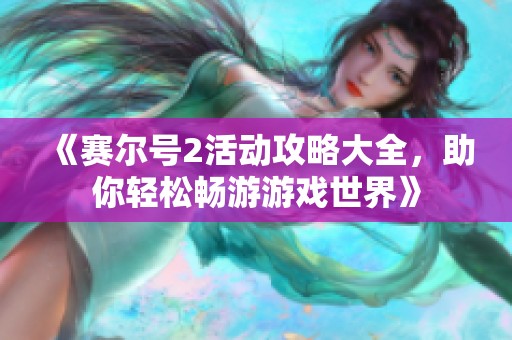 《賽爾號(hào)2活動(dòng)攻略大全，助你輕松暢游游戲世界》