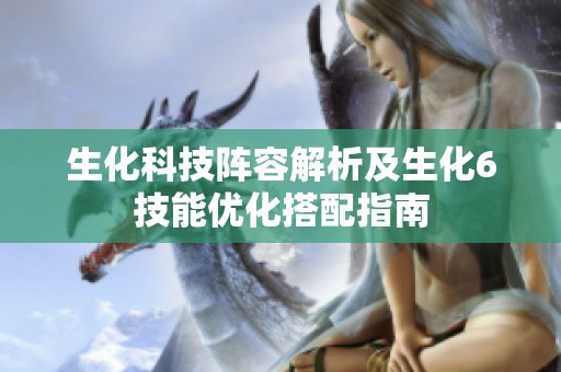 生化科技陣容解析及生化6技能優(yōu)化搭配指南