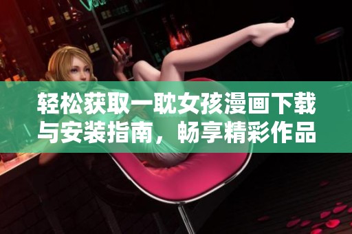 輕松獲取一耽女孩漫畫下載與安裝指南，暢享精彩作品