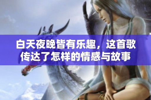 白天夜晚皆有樂(lè)趣，這首歌傳達(dá)了怎樣的情感與故事