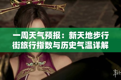 一周天氣預(yù)報(bào)：新天地步行街旅行指數(shù)與歷史氣溫詳解