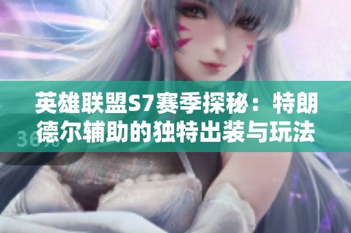 英雄聯(lián)盟S7賽季探秘：特朗德爾輔助的獨特出裝與玩法解析