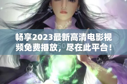 暢享2023最新高清電影視頻免費(fèi)播放，盡在此平臺(tái)<div   id=