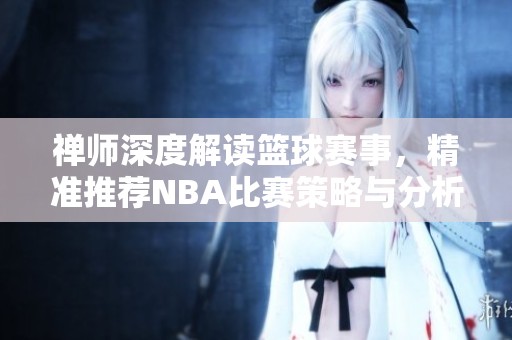 禪師深度解讀籃球賽事，精準(zhǔn)推薦NBA比賽策略與分析