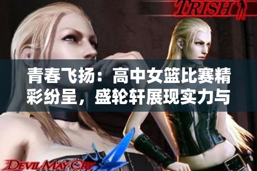 青春飛揚：高中女籃比賽精彩紛呈，盛輪軒展現實力與團隊精神