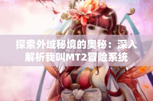 探索外域秘境的奧秘：深入解析我叫MT2冒險(xiǎn)系統(tǒng)