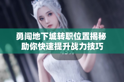 勇闖地下城轉(zhuǎn)職位置揭秘 助你快速提升戰(zhàn)力技巧