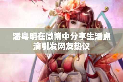 潘粵明在微博中分享生活點(diǎn)滴引發(fā)網(wǎng)友熱議