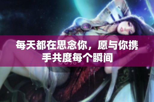 每天都在思念你，愿與你攜手共度每個(gè)瞬間