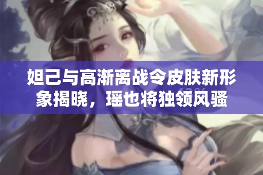 妲己與高漸離戰(zhàn)令皮膚新形象揭曉，瑤也將獨(dú)領(lǐng)風(fēng)騷