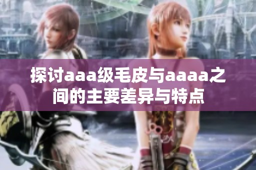 探討aaa級(jí)毛皮與aaaa之間的主要差異與特點(diǎn)