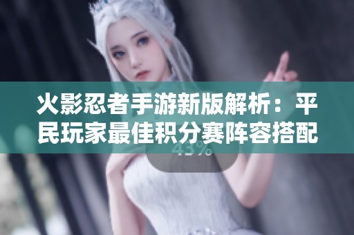 火影忍者手游新版解析：平民玩家最佳積分賽陣容搭配指南