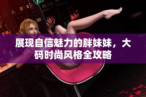 展現(xiàn)自信魅力的胖妹妹，大碼時尚風格全攻略
