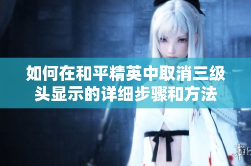如何在和平精英中取消三級頭顯示的詳細(xì)步驟和方法