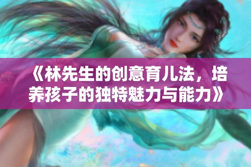 《林先生的創(chuàng)意育兒法，培養(yǎng)孩子的獨特魅力與能力》