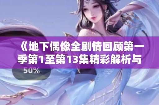 《地下偶像全劇情回顧第一季第1至第13集精彩解析與人物發(fā)展》