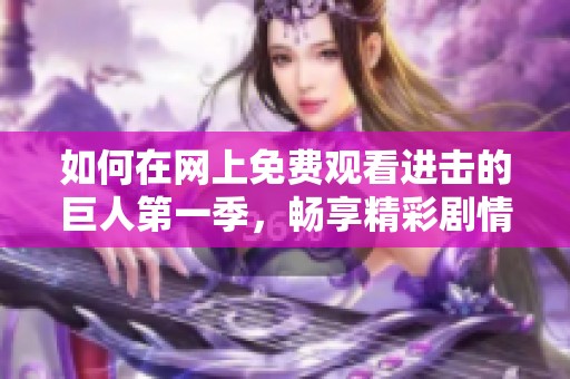 如何在網(wǎng)上免費觀看進擊的巨人第一季，暢享精彩劇情