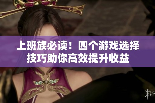 上班族必讀！四個(gè)游戲選擇技巧助你高效提升收益