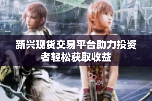 新興現(xiàn)貨交易平臺助力投資者輕松獲取收益