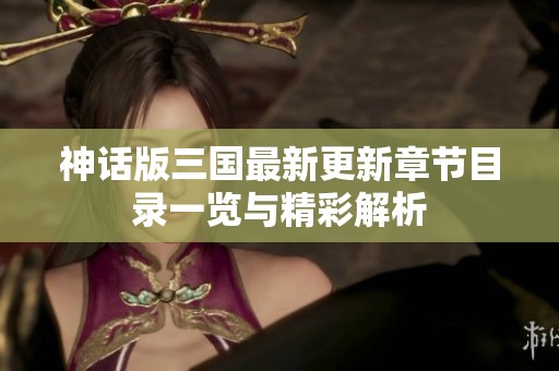神話版三國最新更新章節(jié)目錄一覽與精彩解析