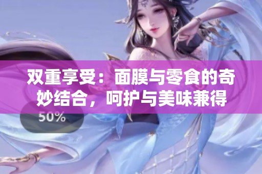 雙重享受：面膜與零食的奇妙結(jié)合<div   id=
