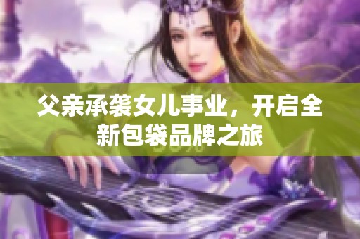 父親承襲女兒事業(yè)，開啟全新包袋品牌之旅