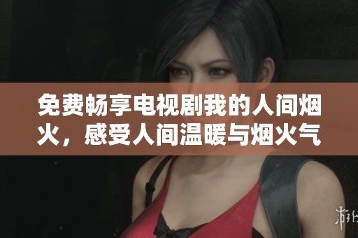 免費暢享電視劇我的人間煙火<div   id=