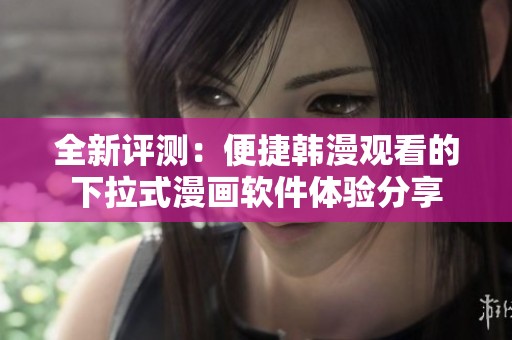 全新評測：便捷韓漫觀看的下拉式漫畫軟件體驗分享