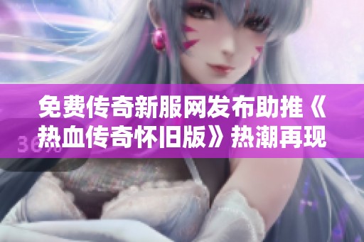 免費(fèi)傳奇新服網(wǎng)發(fā)布助推《熱血傳奇懷舊版》熱潮再現(xiàn)