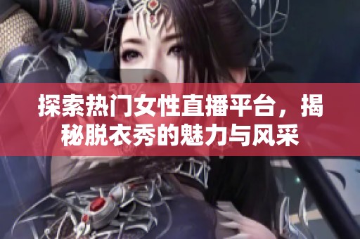 探索熱門女性直播平臺<div   id=