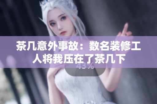 茶幾意外事故：數(shù)名裝修工人將我壓在了茶幾下