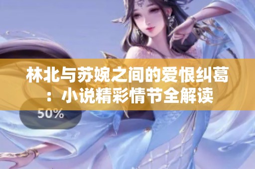 林北與蘇婉之間的愛恨糾葛：小說精彩情節(jié)全解讀