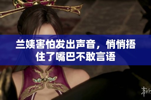 蘭姨害怕發(fā)出聲音，悄悄捂住了嘴巴不敢言語