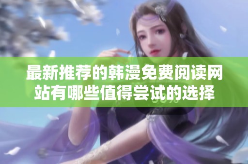 最新推薦的韓漫免費閱讀網(wǎng)站有哪些值得嘗試的選擇
