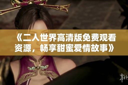 《二人世界高清版免費(fèi)觀看資源<div   id=