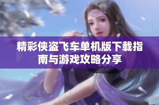 精彩俠盜飛車單機(jī)版下載指南與游戲攻略分享