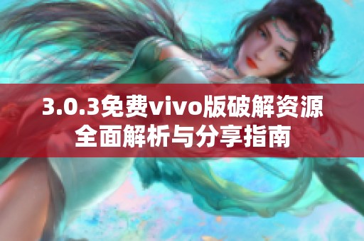 3.0.3免費vivo版破解資源全面解析與分享指南