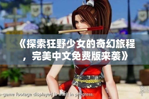 《探索狂野少女的奇幻旅程<div id=