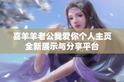 喜羊羊老公我愛你個人主頁全新展示與分享平臺
