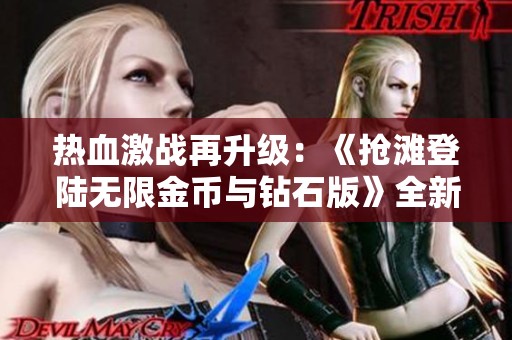 熱血激戰(zhàn)再升級：《搶灘登陸無限金幣與鉆石版》全新體驗(yàn)全面解析