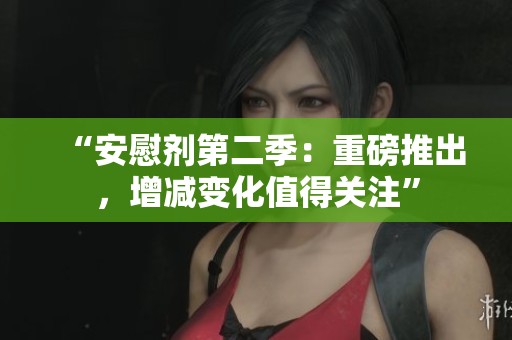 “安慰劑第二季：重磅推出，增減變化值得關(guān)注”