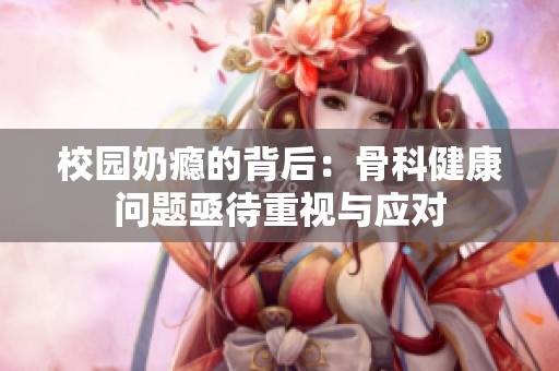 校園奶癮的背后：骨科健康問題亟待重視與應(yīng)對(duì)