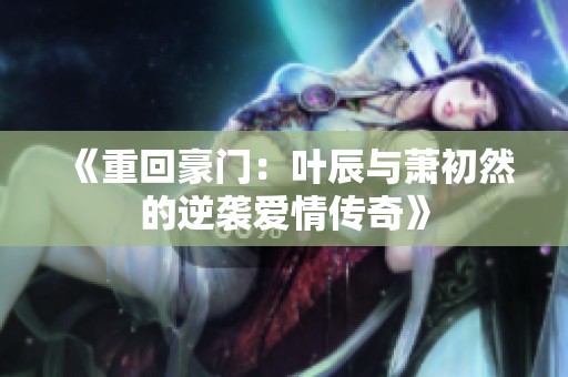 《重回豪門：葉辰與蕭初然的逆襲愛(ài)情傳奇》