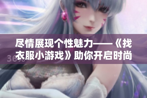 盡情展現(xiàn)個性魅力——《找衣服小游戲》助你開啟時尚探秘之旅