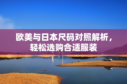 歐美與日本尺碼對(duì)照解析，輕松選購(gòu)合適服裝