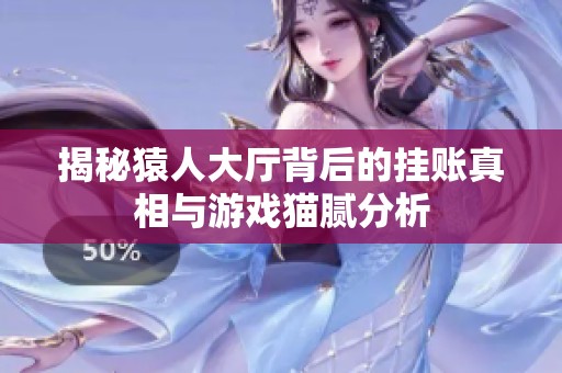 揭秘猿人大廳背后的掛賬真相與游戲貓膩分析